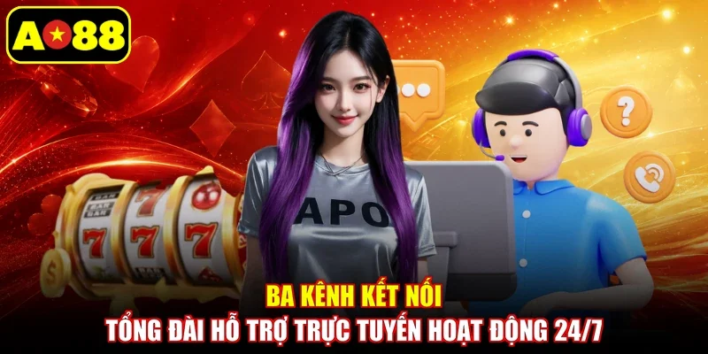 Ba kênh kết nối tổng đài hỗ trợ trực tuyến hoạt động 24/7 