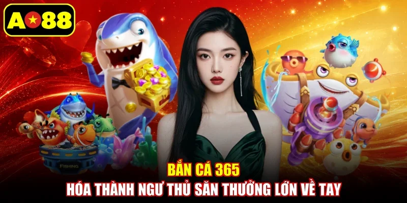 Bắn Cá 365 - Hóa Thành Ngư Thủ Săn Thưởng Lớn Về Tay