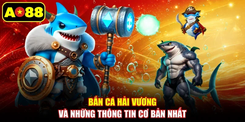 Bắn Cá Hải Vương và những thông tin cơ bản nhất