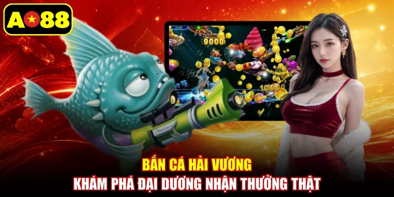 Bắn Cá Hải Vương - Khám Phá Đại Dương Nhận Thưởng Thật