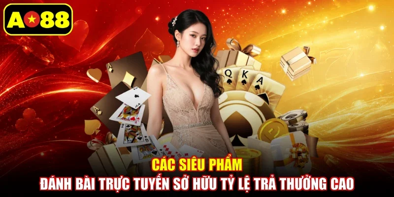 Các siêu phẩm đánh bài trực tuyến sở hữu tỷ lệ trả thưởng cao