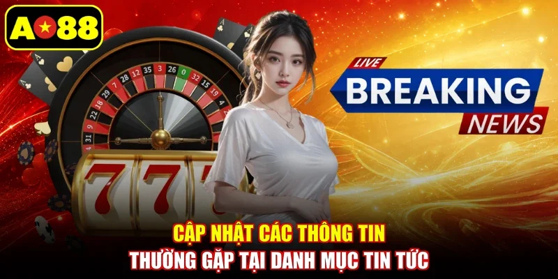 Cập nhật các thông tin thường gặp tại danh mục tin tức