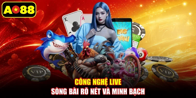 Công nghệ Live sòng bài rõ nét và minh bạch