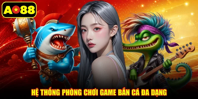Hệ thống phòng chơi game bắn cá đa dạng