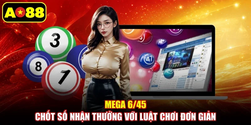 Mega 6/45 - Chốt Số Nhận Thưởng Với Luật Chơi Đơn Giản
