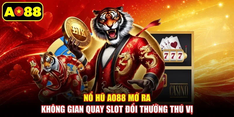 Nổ Hũ AO88 mở ra không gian quay slot đổi thưởng thú vị
