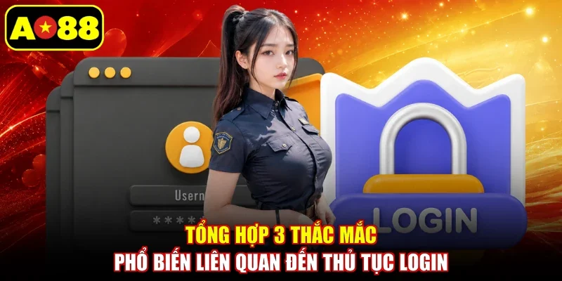 Tổng hợp 3 thắc mắc phổ biến liên quan đến thủ tục login