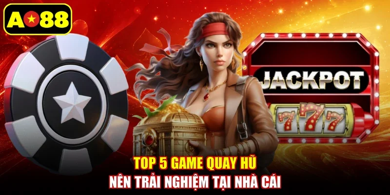 Top 5 game quay hũ nên trải nghiệm tại nhà cái
